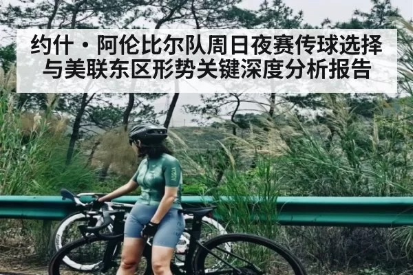 约什·阿伦比尔队周日夜赛传球选择与美联东区形势关键深度分析报告